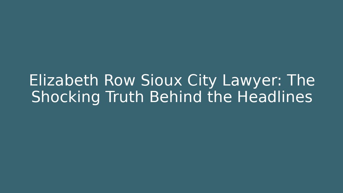 Elizabeth Row Sioux City Lawyer: The Shocking Truth Behind the Headlines