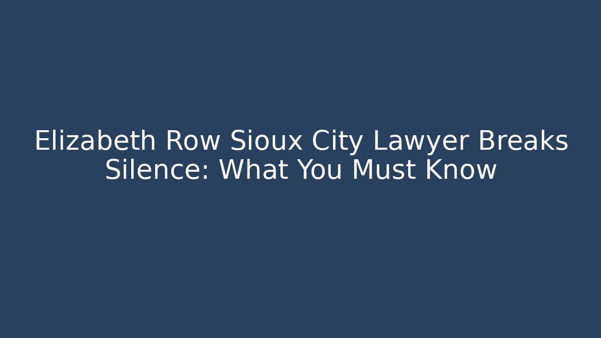 Elizabeth Row Sioux City Lawyer Breaks Silence: What You Must Know