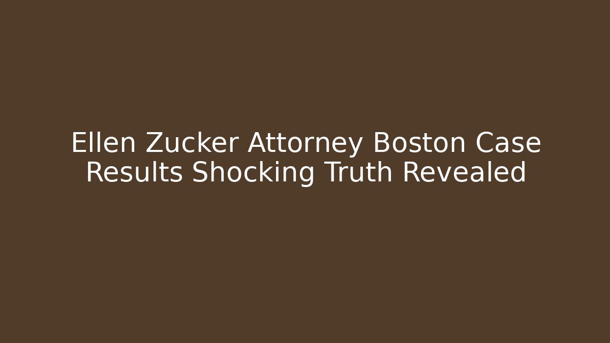 Ellen Zucker Attorney Boston Case Results Shocking Truth Revealed