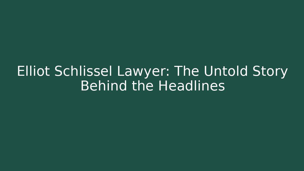 Elliot Schlissel Lawyer: The Untold Story Behind the Headlines