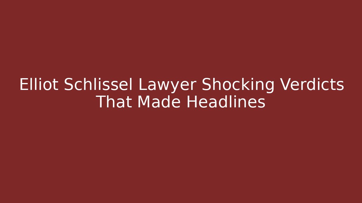 Elliot Schlissel Lawyer Shocking Verdicts That Made Headlines