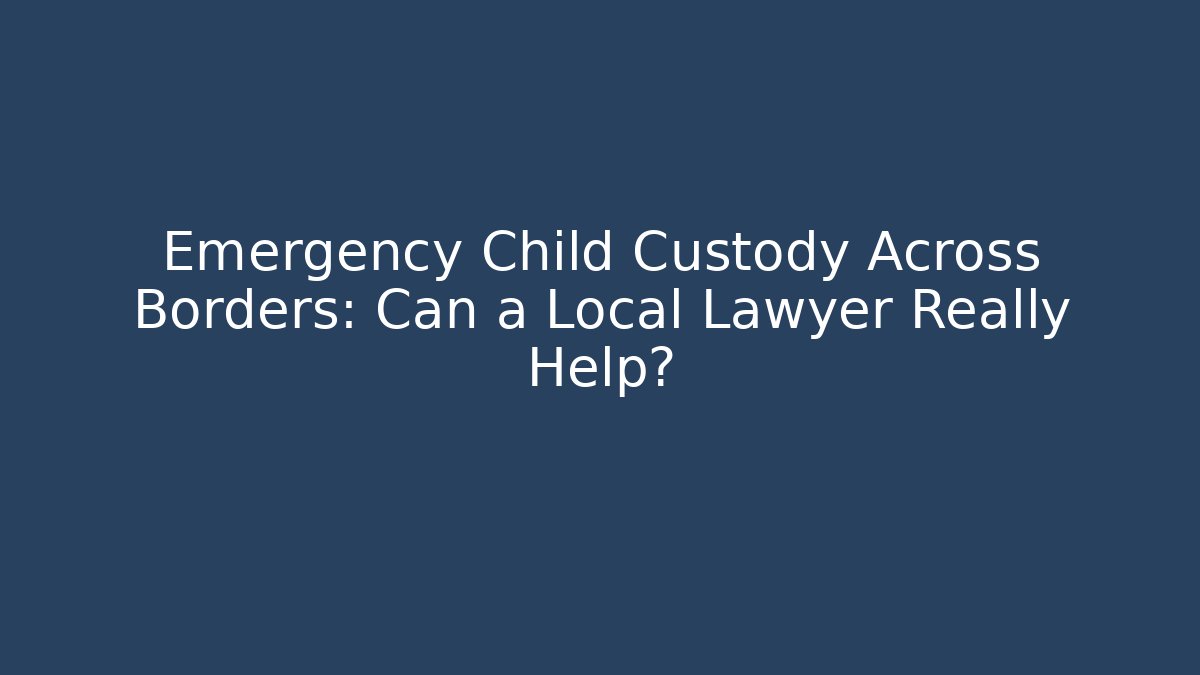 Emergency Child Custody Across Borders: Can a Local Lawyer Really Help? - V Auction