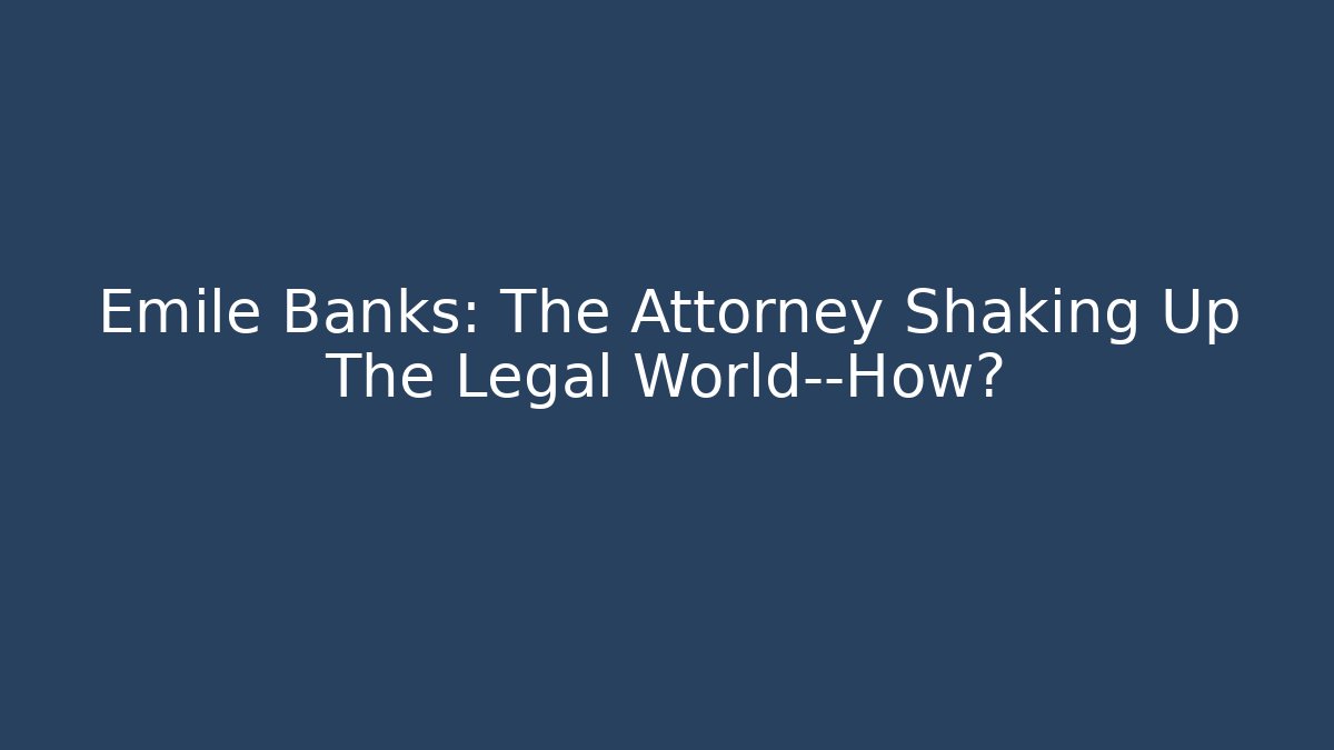 Emile Banks: The Attorney Shaking Up The Legal World—How?