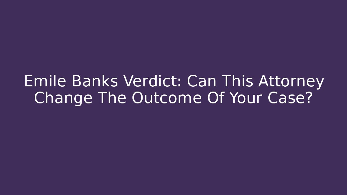 Emile Banks Verdict: Can This Attorney Change The Outcome Of Your Case?