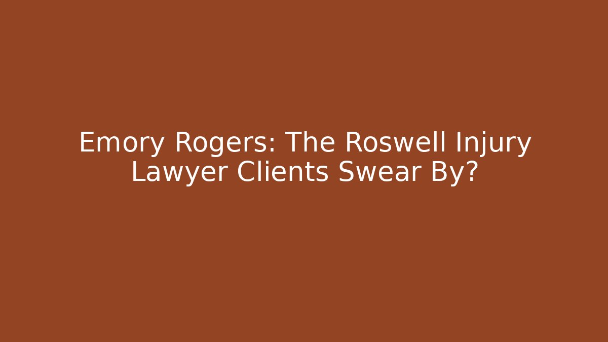 Emory Rogers: The Roswell Injury Lawyer Clients Swear By?