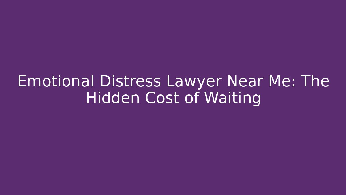 Emotional Distress Lawyer Near Me: The Hidden Cost of Waiting