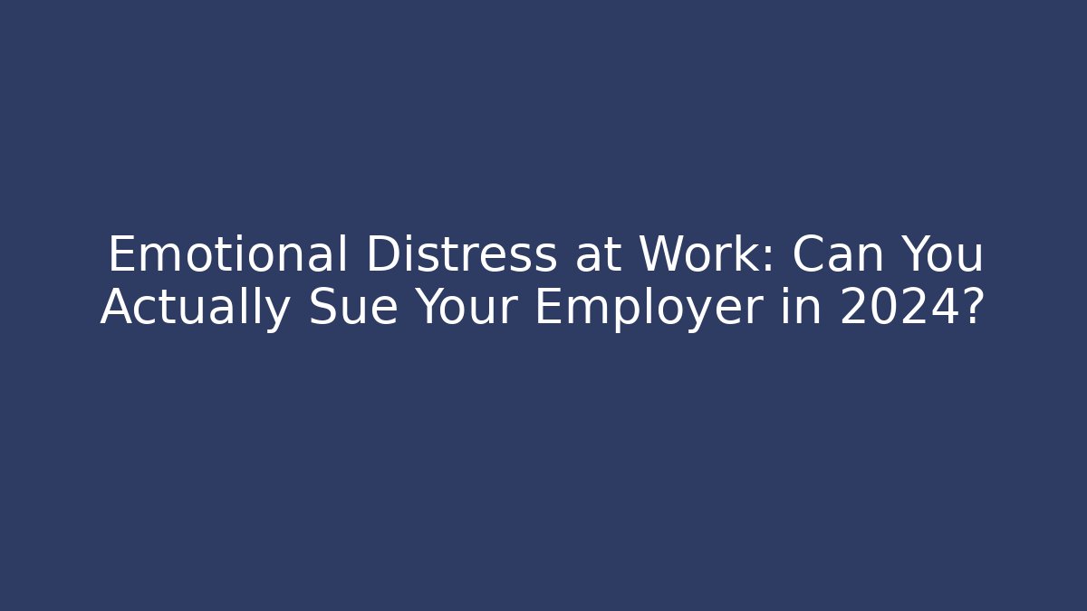 Emotional Distress at Work: Can You Actually Sue Your Employer in 2024?