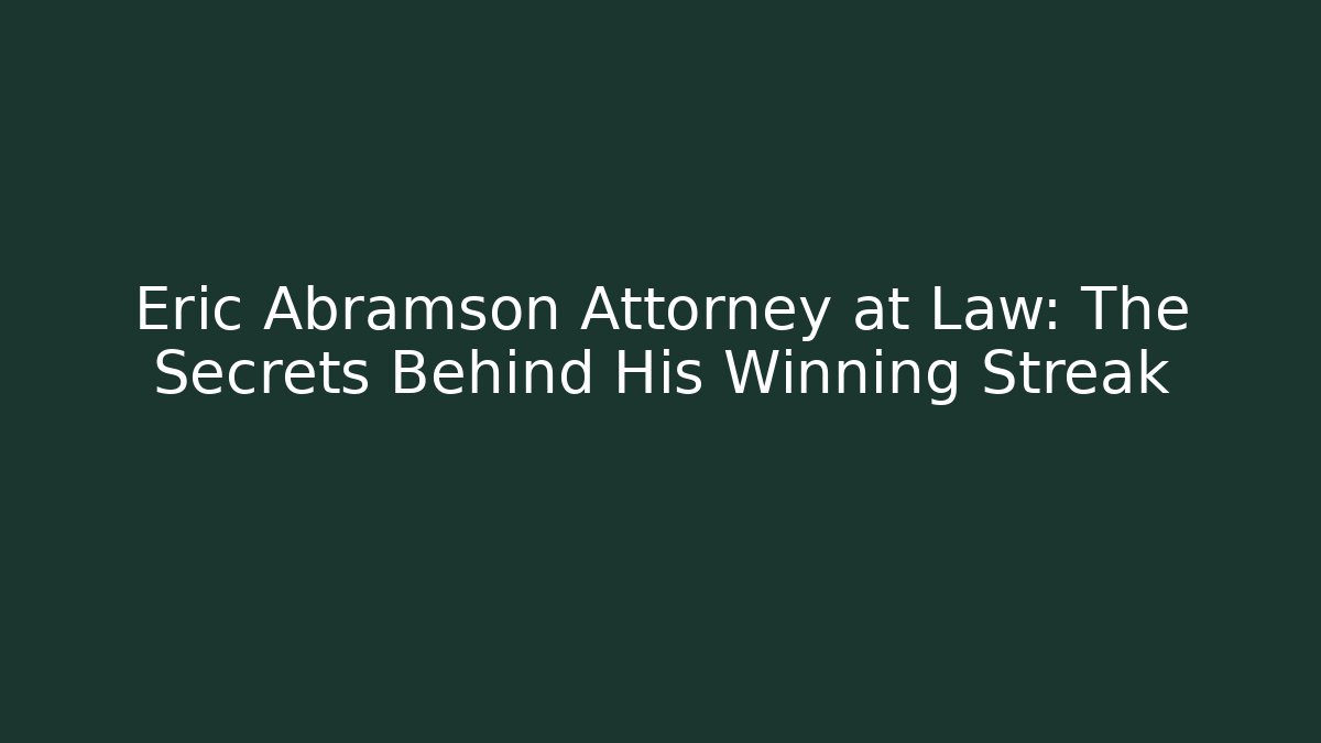 Eric Abramson Attorney at Law: The Secrets Behind His Winning Streak