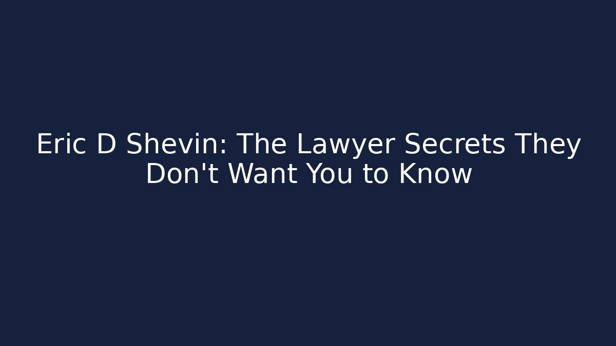 Eric D Shevin: The Lawyer Secrets They Don’t Want You to Know