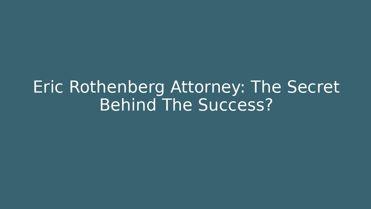 Eric Rothenberg Attorney: The Secret Behind The Success?