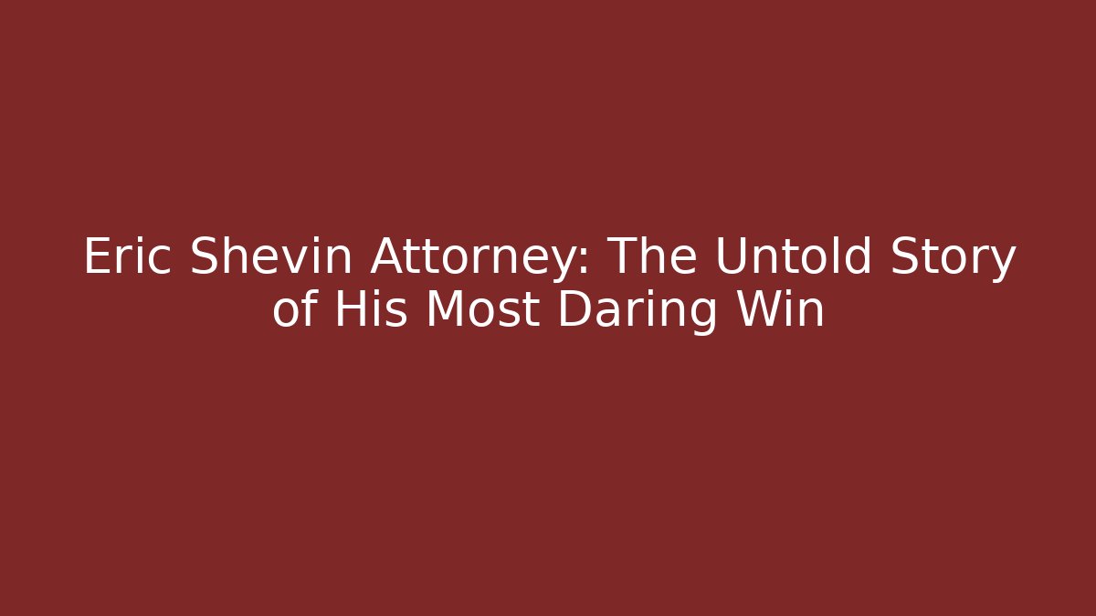 Eric Shevin Attorney: The Untold Story of His Most Daring Win