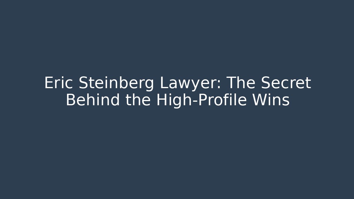 Eric Steinberg Lawyer: The Secret Behind the High-Profile Wins - V Auction