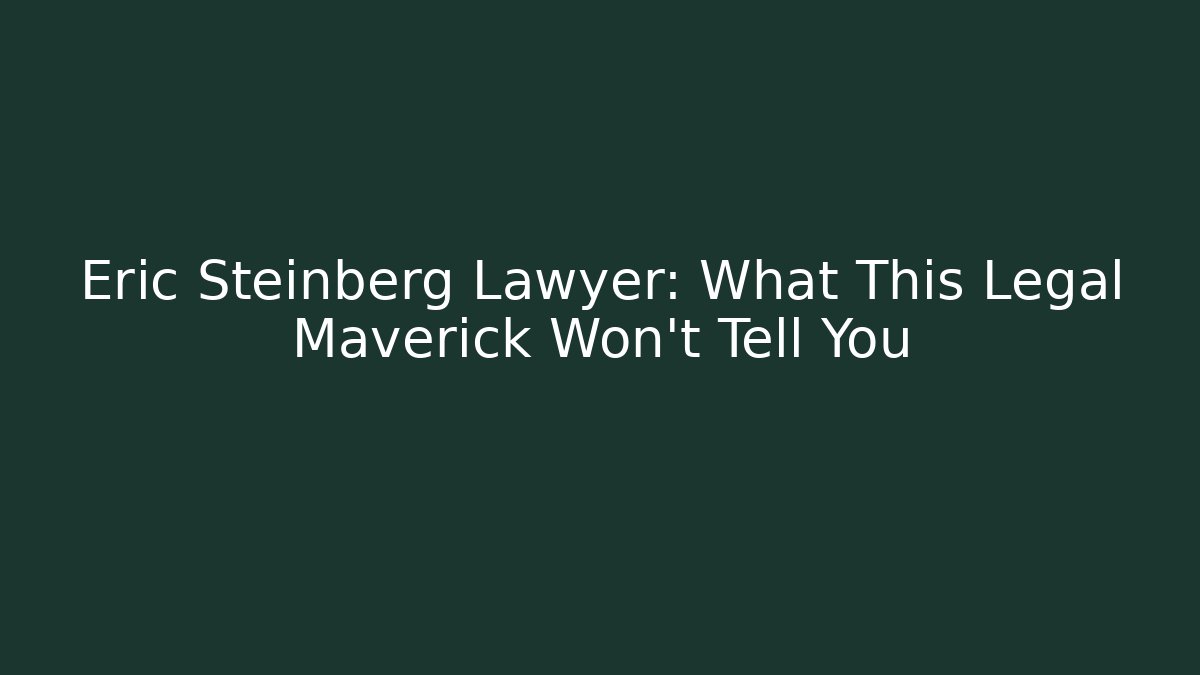 Eric Steinberg Lawyer: What This Legal Maverick Won't Tell You