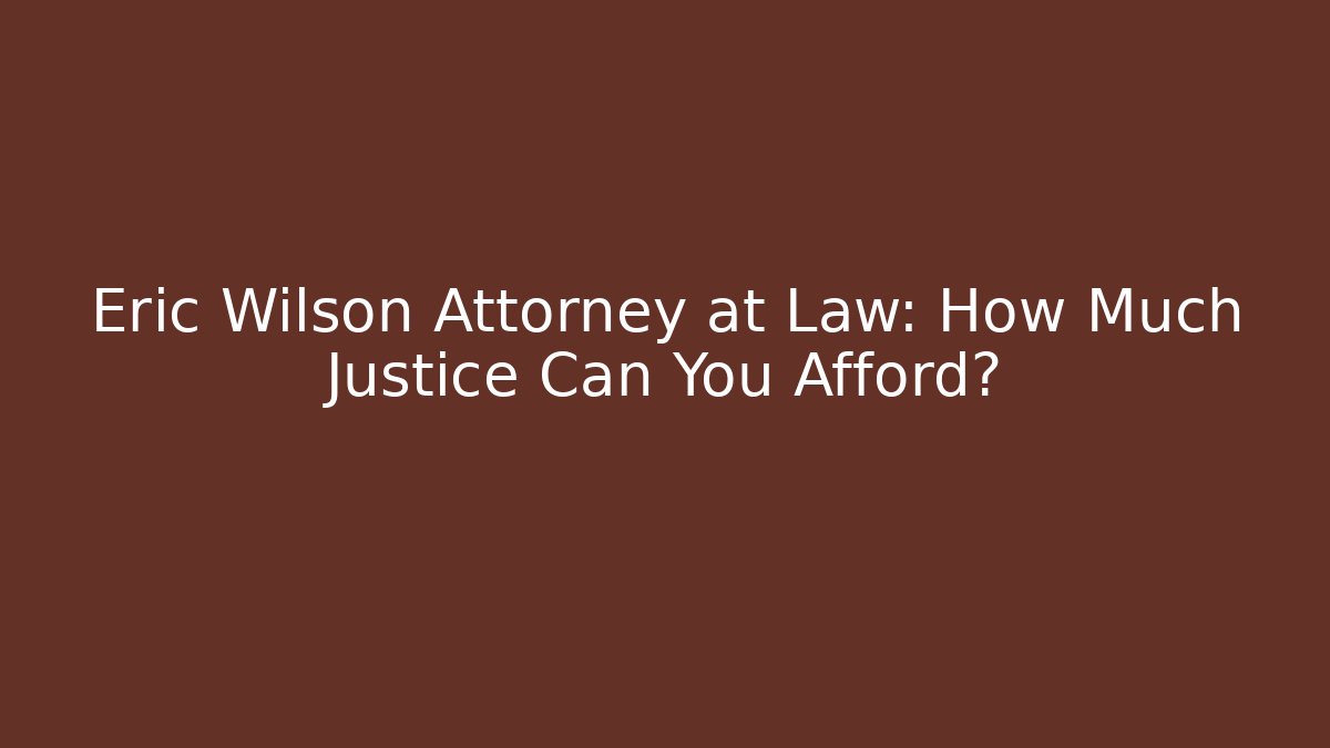 Eric Wilson Attorney at Law: How Much Justice Can You Afford? - V Auction