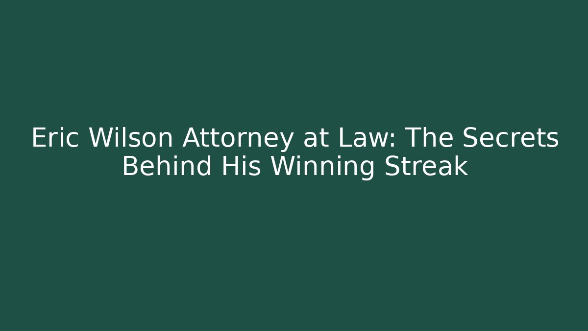 Eric Wilson Attorney at Law: The Secrets Behind His Winning Streak