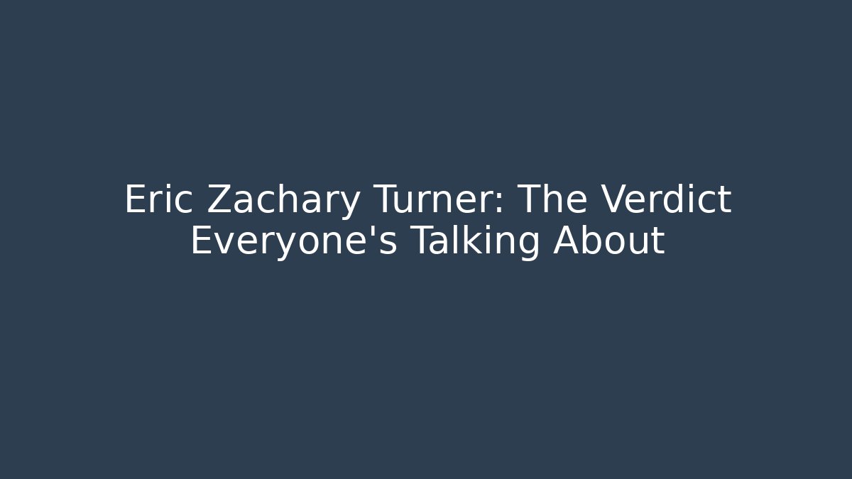 Eric Zachary Turner: The Verdict Everyone's Talking About