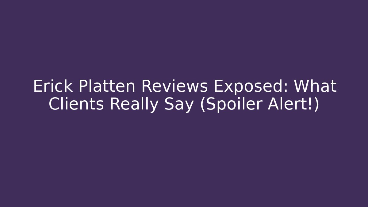 Erick Platten Reviews Exposed: What Clients Really Say (Spoiler Alert!)