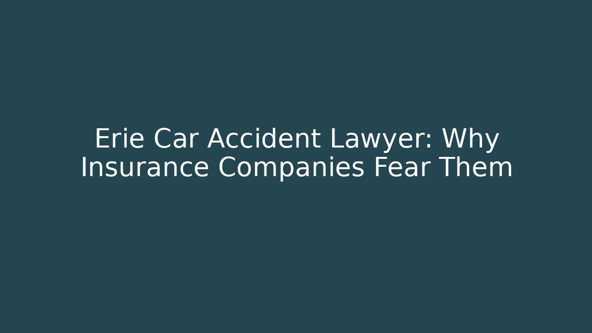 Erie Car Accident Lawyer: Why Insurance Companies Fear Them