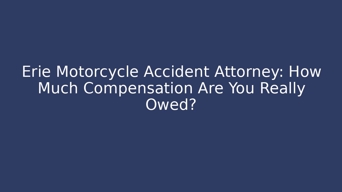 Erie Motorcycle Accident Attorney: How Much Compensation Are You Really Owed?