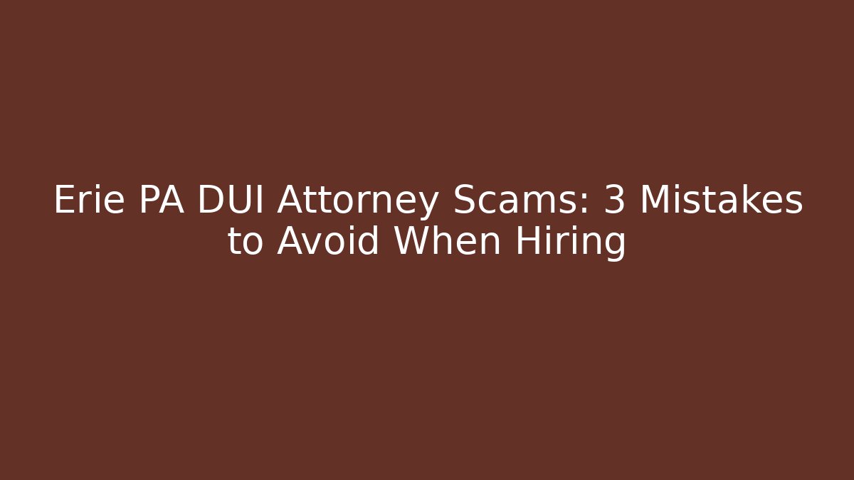 Erie PA DUI Attorney Scams: 3 Mistakes to Avoid When Hiring