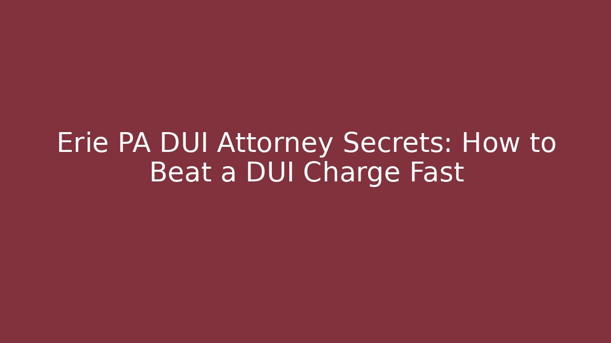 Erie PA DUI Attorney Secrets: How to Beat a DUI Charge Fast