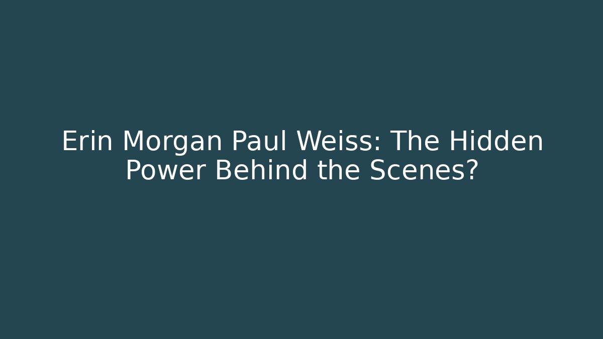 Erin Morgan Paul Weiss: The Hidden Power Behind the Scenes?