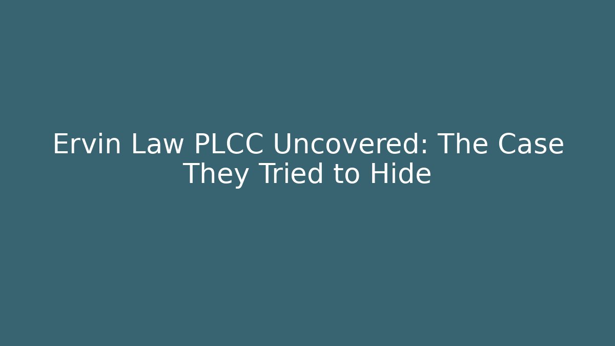 Ervin Law PLCC Uncovered: The Case They Tried to Hide