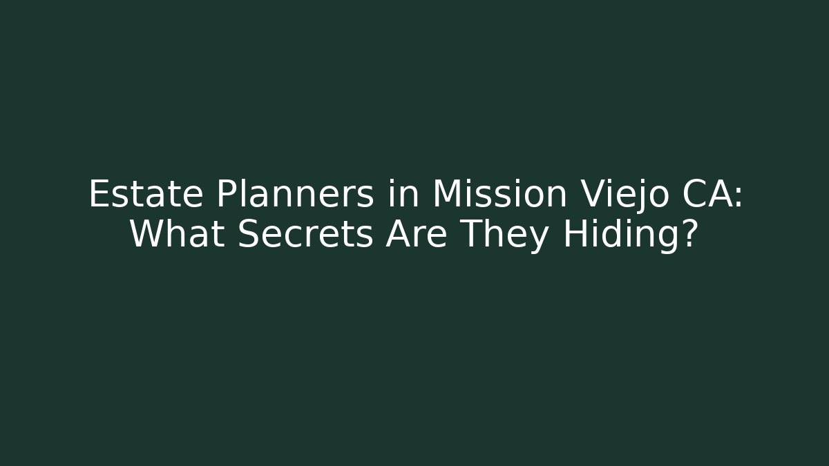 Estate Planners in Mission Viejo CA: What Secrets Are They Hiding?