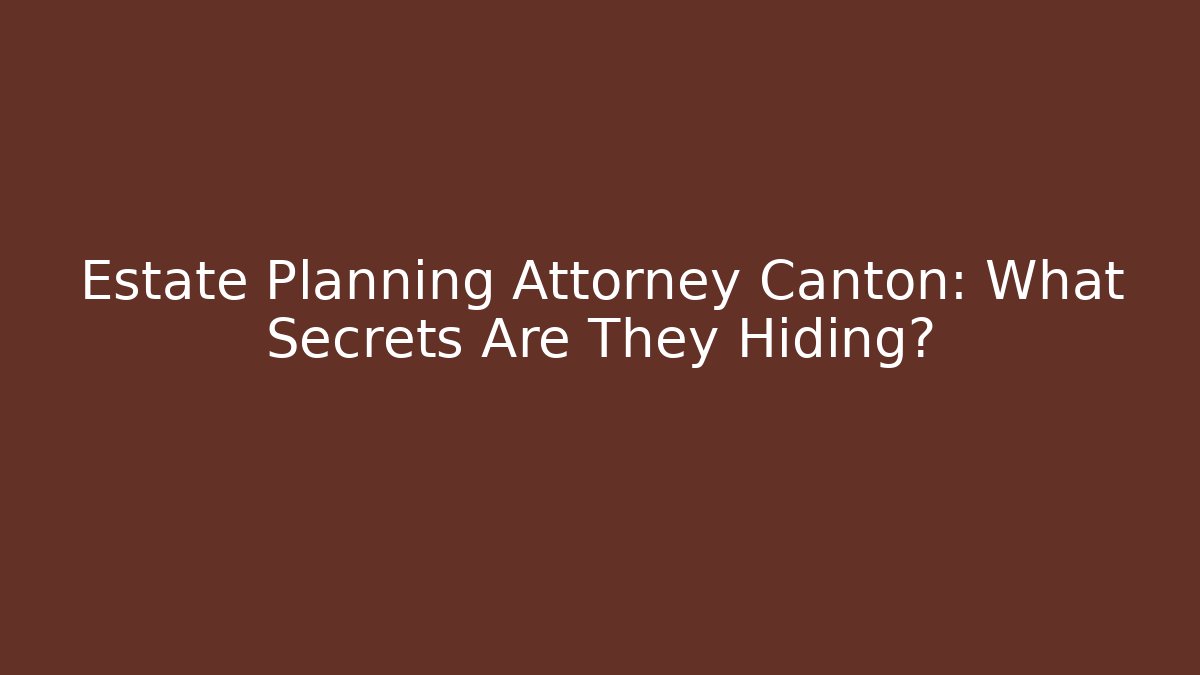 Estate Planning Attorney Canton: What Secrets Are They Hiding?