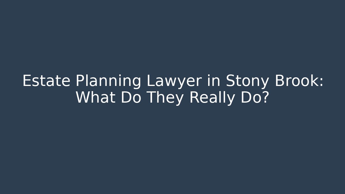 Estate Planning Lawyer in Stony Brook: What Do They Really Do?
