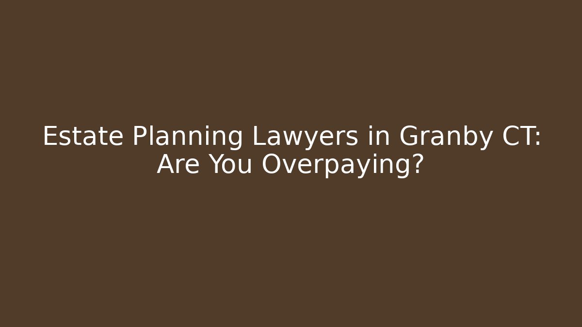 Estate Planning Lawyers in Granby CT: Are You Overpaying?
