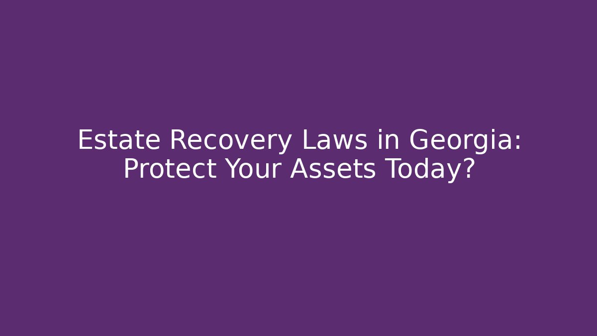 Estate Recovery Laws in Georgia: Protect Your Assets Today?