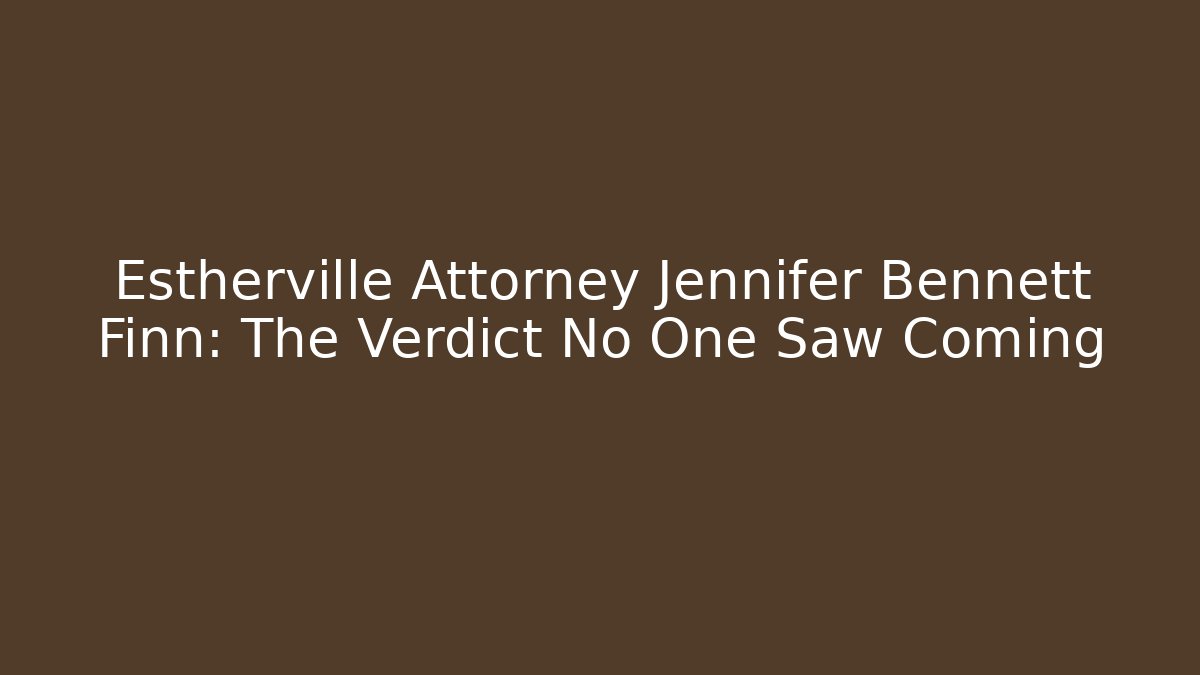 Estherville Attorney Jennifer Bennett Finn: The Verdict No One Saw Coming