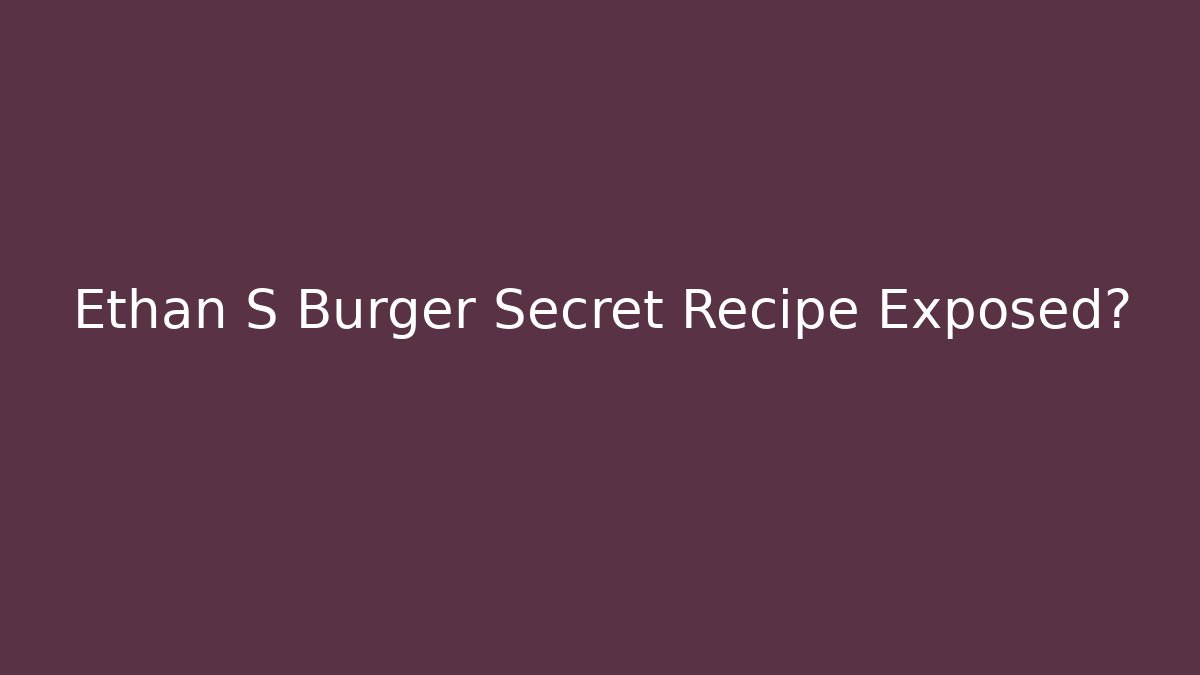 Ethan S Burger Secret Recipe Exposed? - V Auction