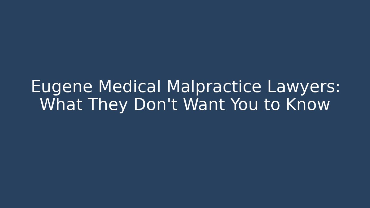 Eugene Medical Malpractice Lawyers: What They Don’t Want You to Know