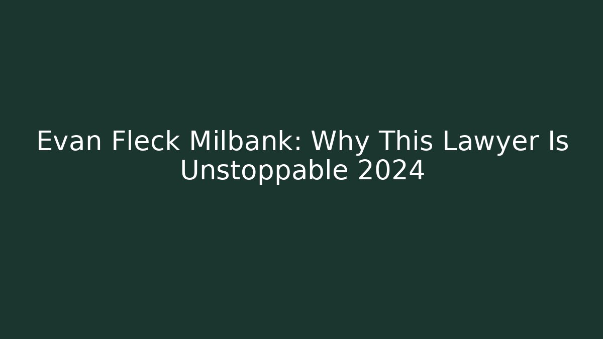 Evan Fleck Milbank: Why This Lawyer Is Unstoppable 2024