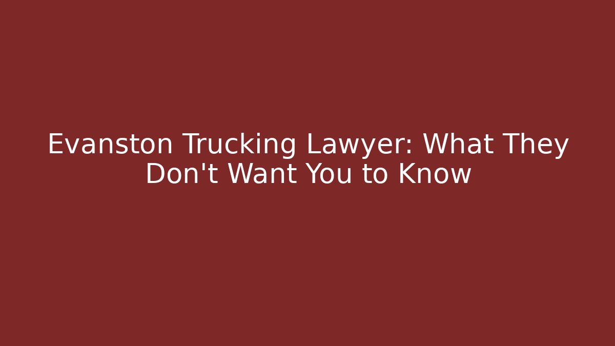 Evanston Trucking Lawyer: What They Don't Want You to Know