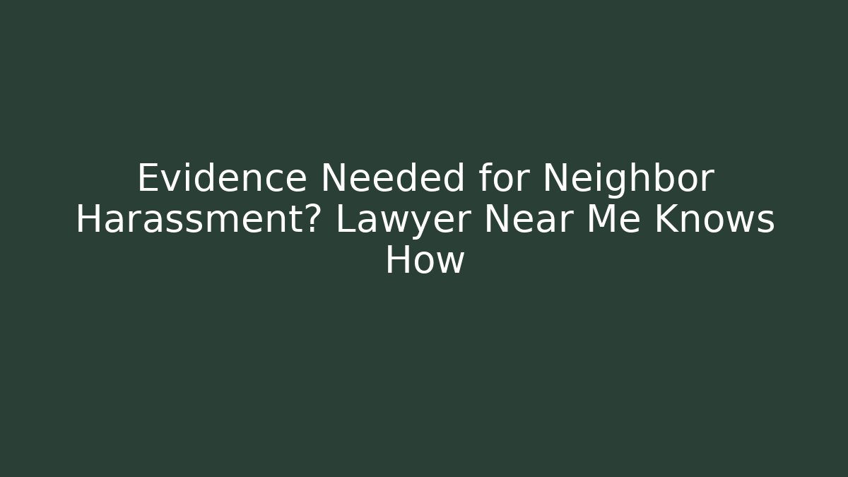 Evidence Needed for Neighbor Harassment? Lawyer Near Me Knows How