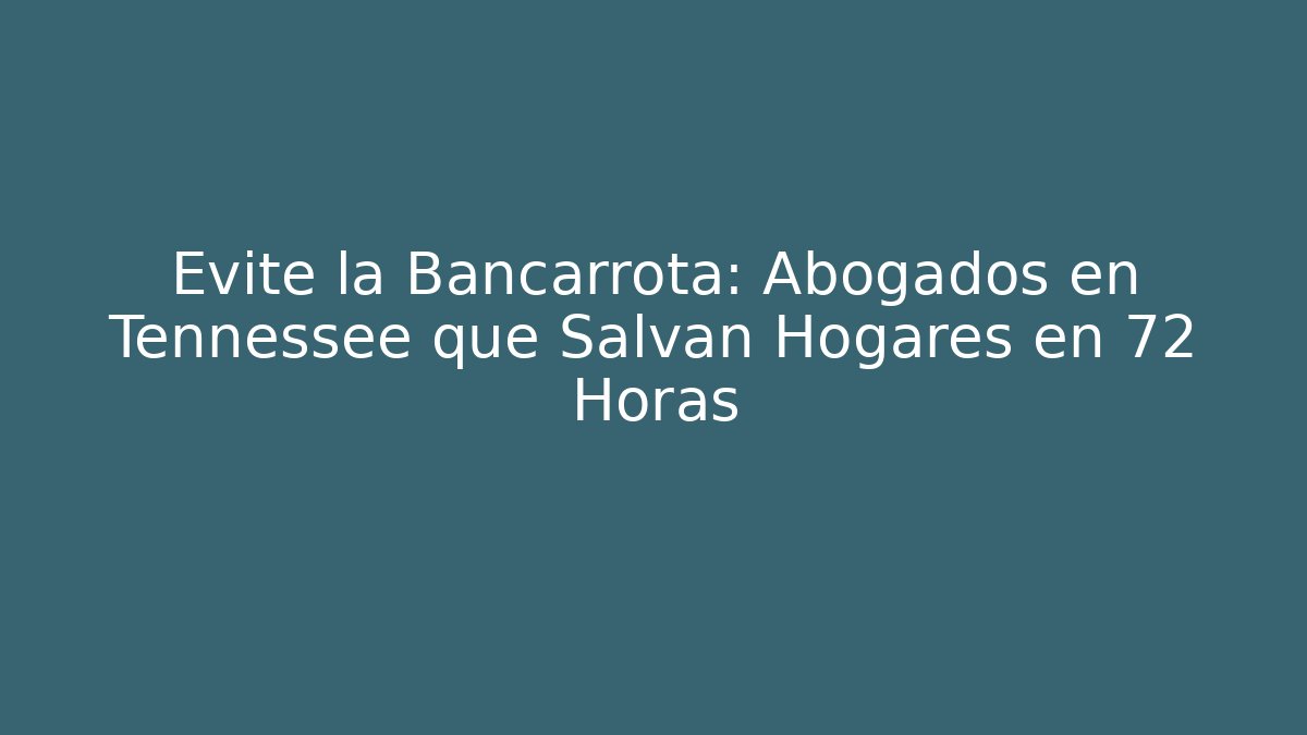 Evite la Bancarrota: Abogados en Tennessee que Salvan Hogares en 72 Horas