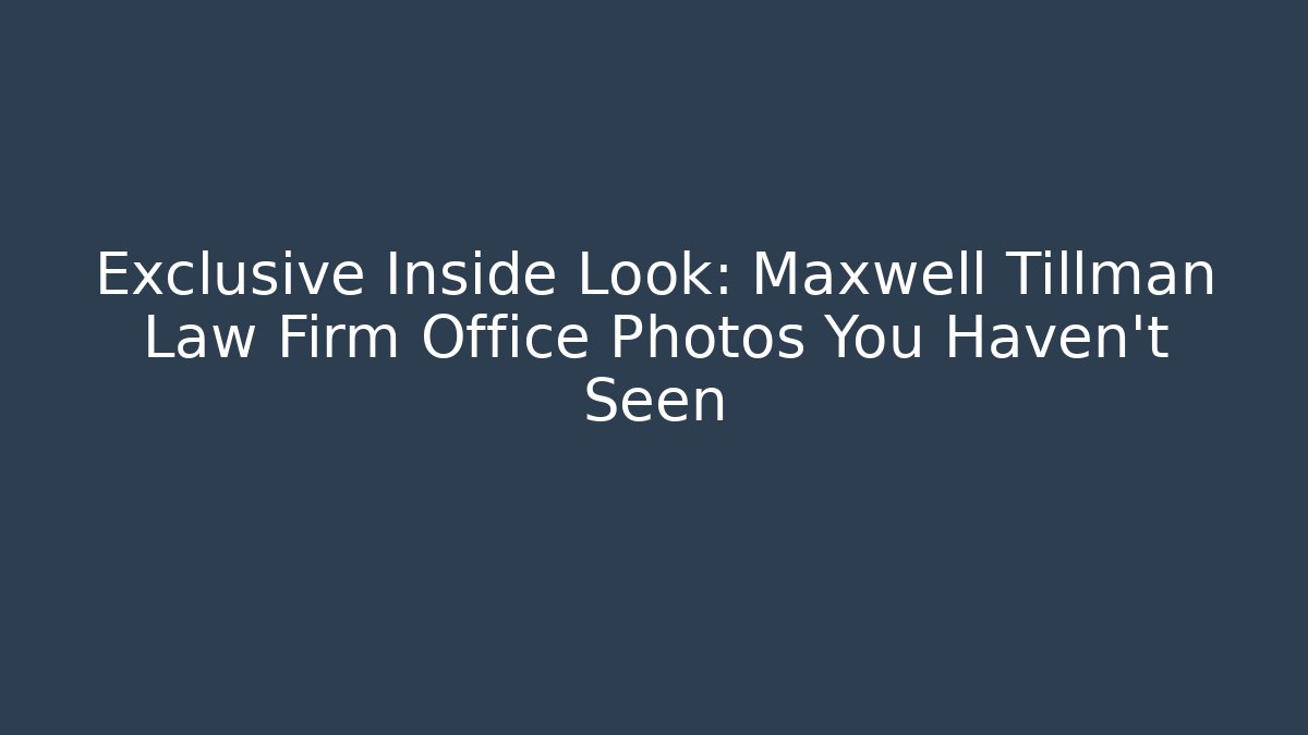 Exclusive Inside Look: Maxwell Tillman Law Firm Office Photos You Haven't Seen