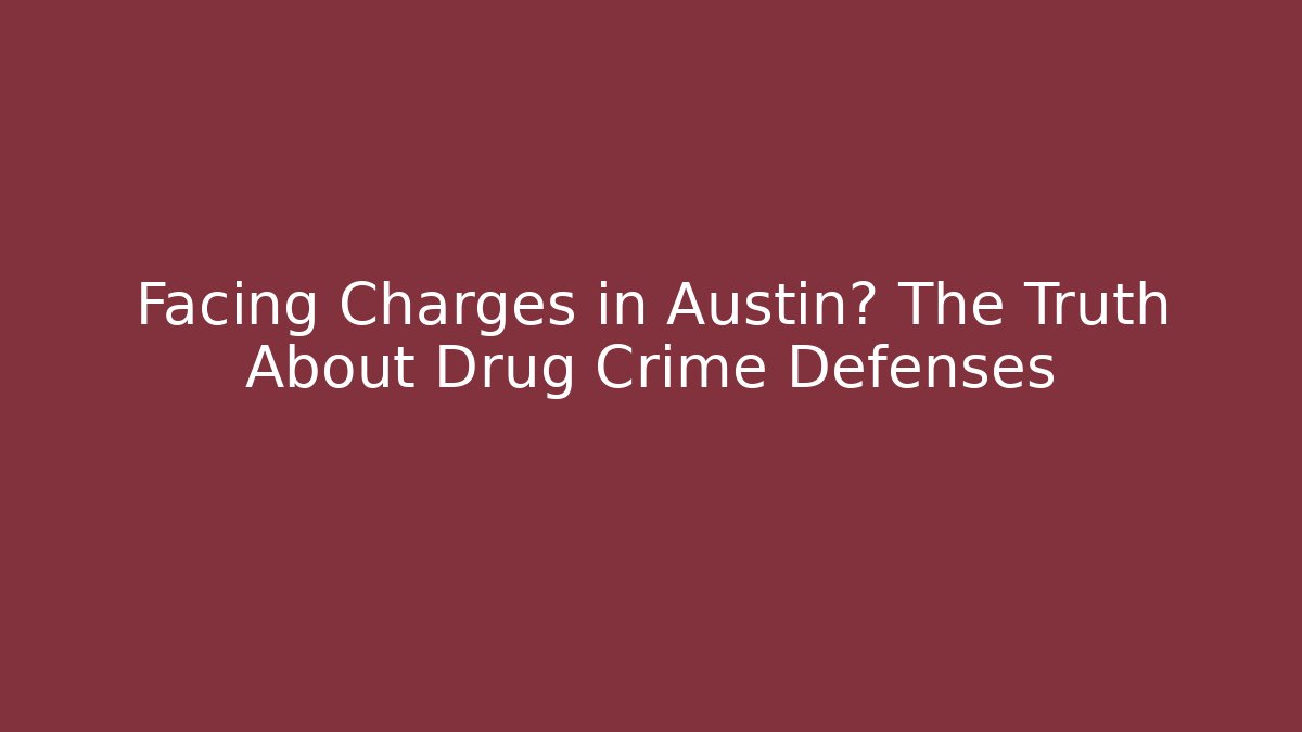 Facing Charges in Austin? The Truth About Drug Crime Defenses