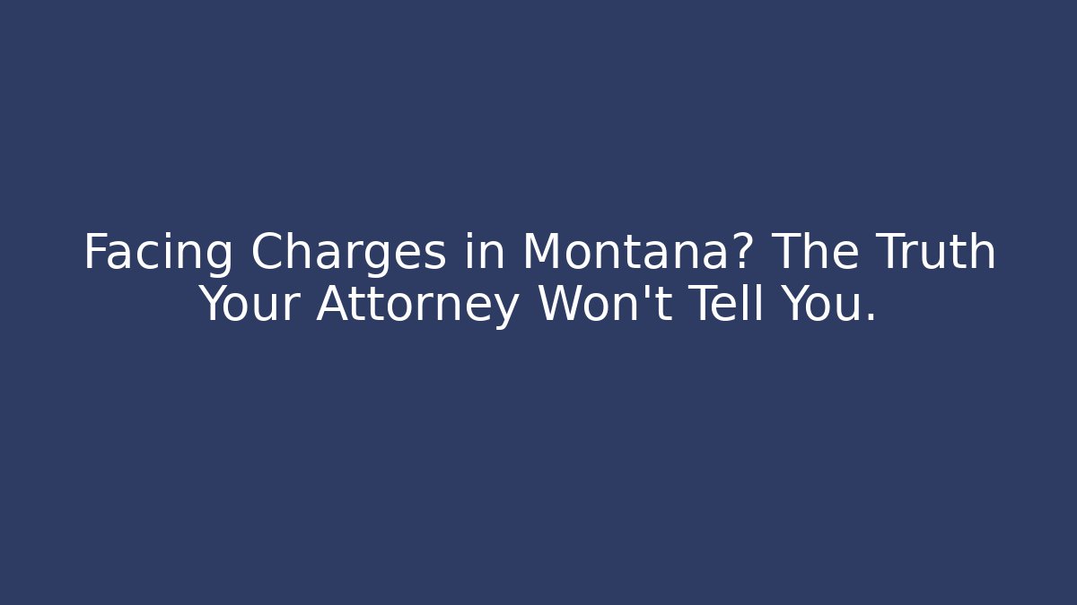 Facing Charges in Montana? The Truth Your Attorney Won't Tell You.