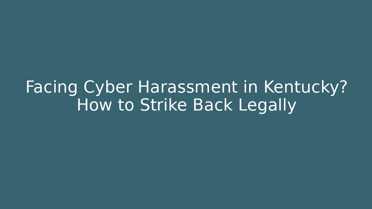 Facing Cyber Harassment in Kentucky? How to Strike Back Legally