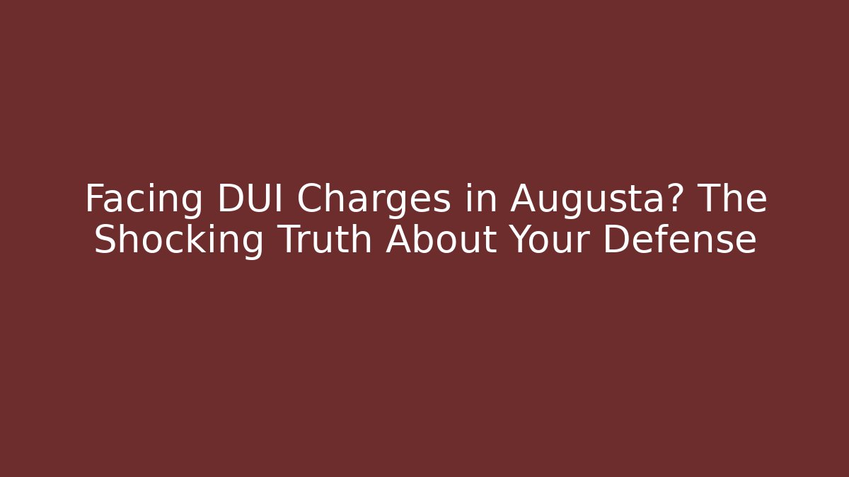 Facing DUI Charges in Augusta? The Shocking Truth About Your Defense