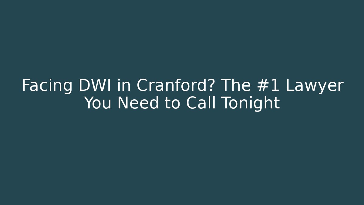 Facing DWI in Cranford? The #1 Lawyer You Need to Call Tonight