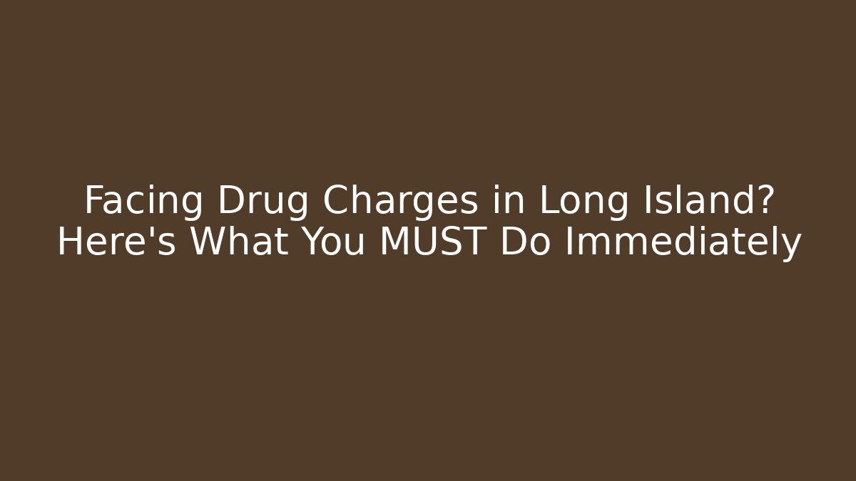 Facing Drug Charges in Long Island? Here's What You MUST Do Immediately