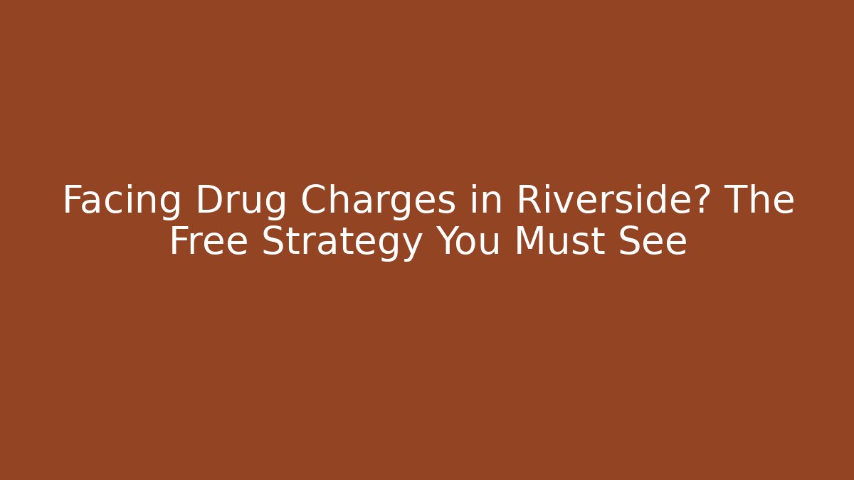 Facing Drug Charges in Riverside? The Free Strategy You Must See