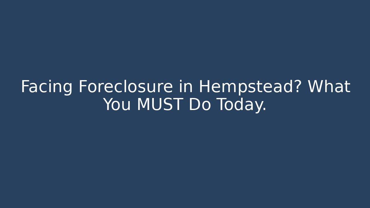 Facing Foreclosure in Hempstead? What You MUST Do Today.