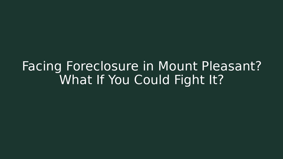 Facing Foreclosure in Mount Pleasant? What If You Could Fight It?