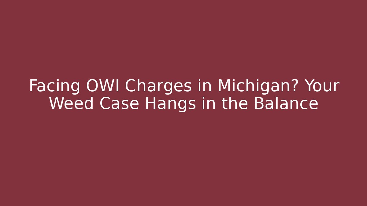 Facing OWI Charges in Michigan? Your Weed Case Hangs in the Balance